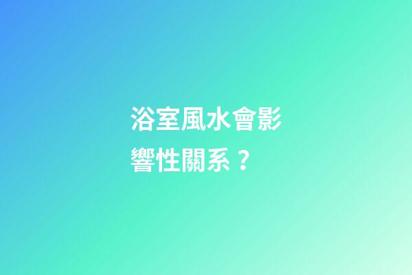 浴室風水會影響性關系？